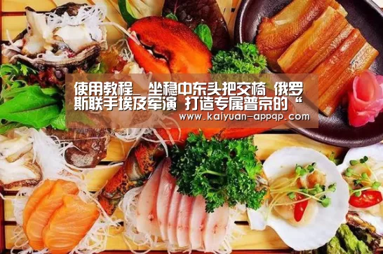 使用教程_
坐稳中东头把交椅 俄罗斯联手埃及军演 打造专属普京的“北约”(图3) 开元棋牌下载下载中心