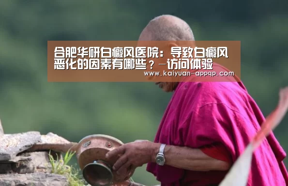 合肥华研白癜风医院:导致白癜风恶化的因素有哪些?-访问体验(图2) 使用教程